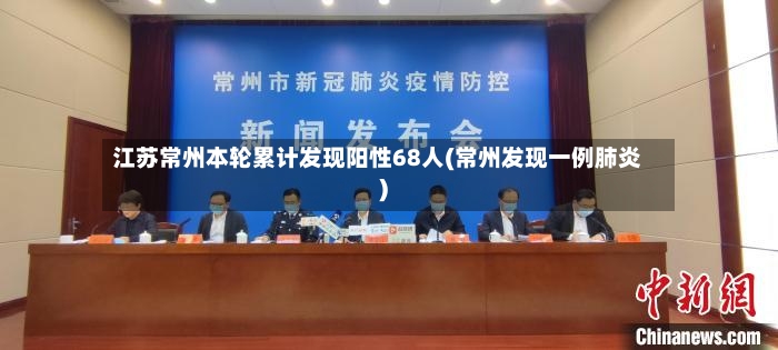 江苏常州本轮累计发现阳性68人(常州发现一例肺炎)