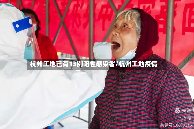 杭州工地已有13例阳性感染者/杭州工地疫情-第3张图片