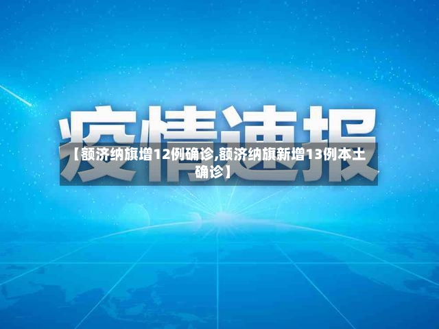 【额济纳旗增12例确诊,额济纳旗新增13例本土确诊】-第3张图片