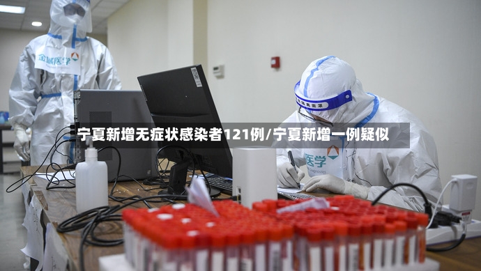 宁夏新增无症状感染者121例/宁夏新增一例疑似