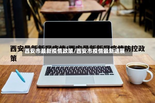 西安市最新疫情政策/西安市疫情最新进展