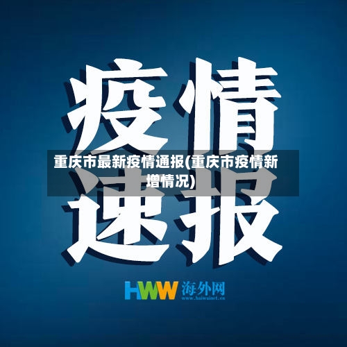 重庆市最新疫情通报(重庆市疫情新增情况)
