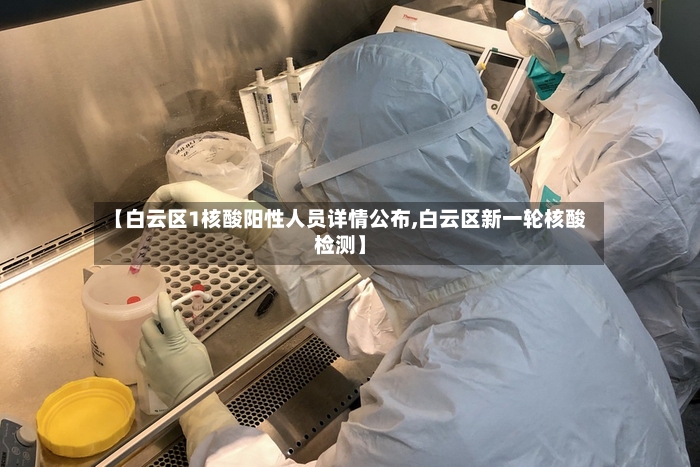 【白云区1核酸阳性人员详情公布,白云区新一轮核酸检测】-第3张图片