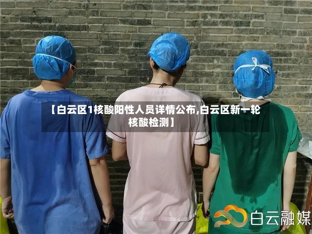【白云区1核酸阳性人员详情公布,白云区新一轮核酸检测】-第2张图片