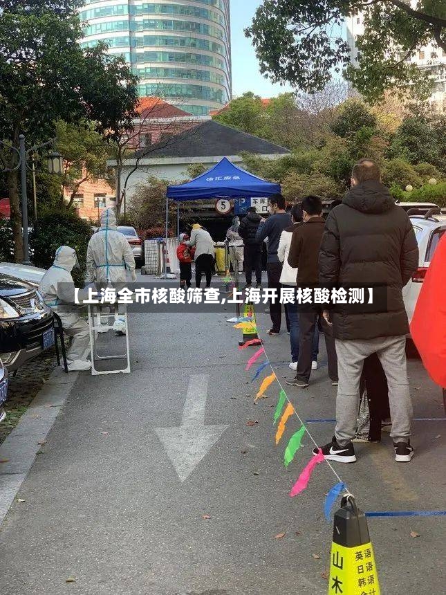 【上海全市核酸筛查,上海开展核酸检测】-第3张图片