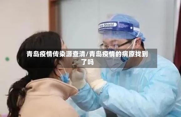 青岛疫情传染源查清/青岛疫情的病原找到了吗