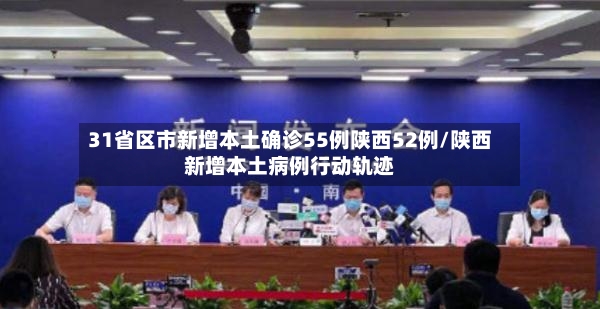 31省区市新增本土确诊55例陕西52例/陕西新增本土病例行动轨迹