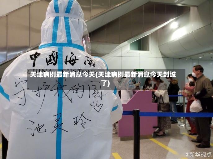 天津病例最新消息今天(天津病例最新消息今天封城了)-第2张图片