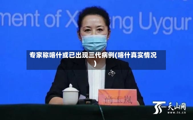 专家称喀什或已出现三代病例(喀什真实情况)-第2张图片