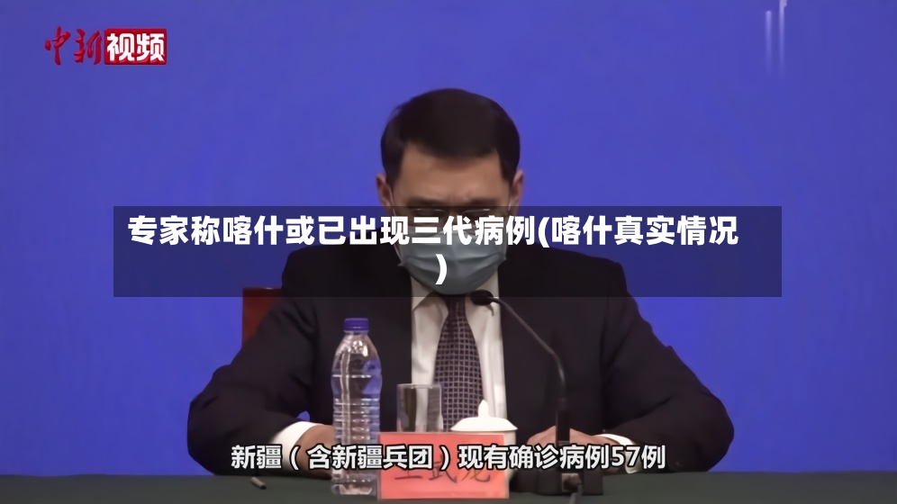 专家称喀什或已出现三代病例(喀什真实情况)