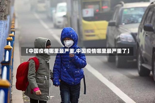 【中国疫情哪里最严重,中国疫情哪里最严重了】-第2张图片