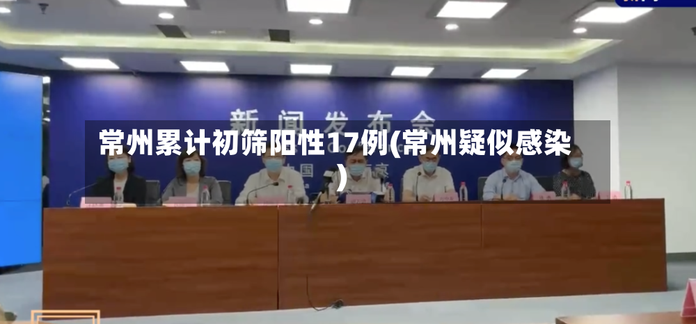 常州累计初筛阳性17例(常州疑似感染)-第3张图片