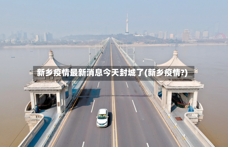 新乡疫情最新消息今天封城了(新乡疫情?)-第2张图片
