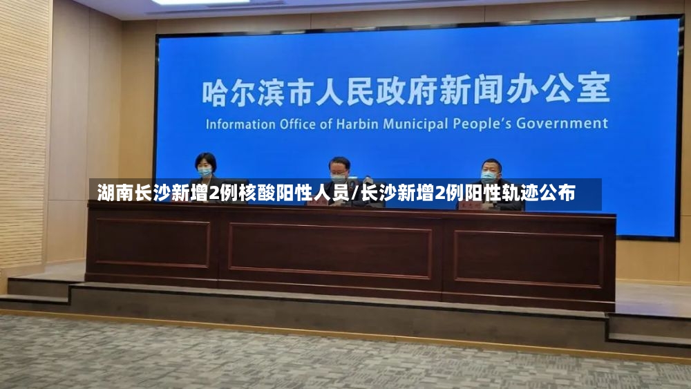 湖南长沙新增2例核酸阳性人员/长沙新增2例阳性轨迹公布
