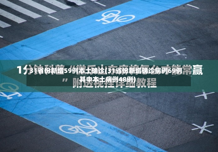 31省份新增59例本土确诊(31省份新增确诊病例69例其中本土病例48例)