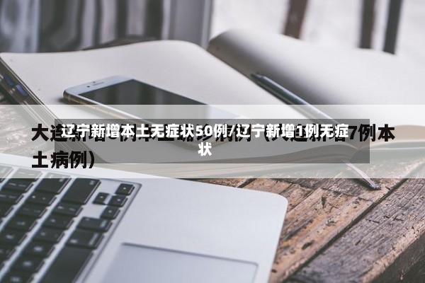 辽宁新增本土无症状50例/辽宁新增1例无症状-第2张图片