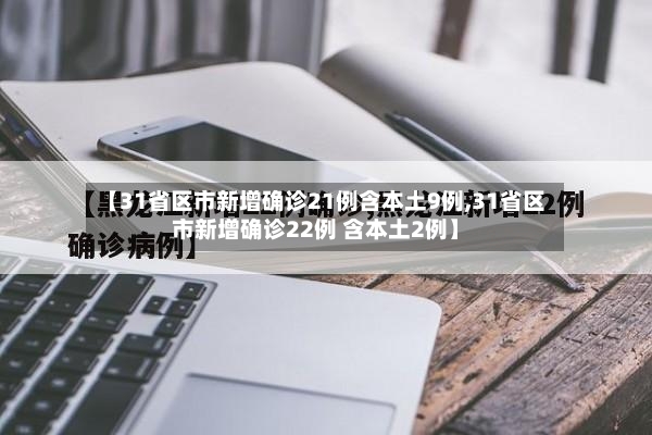 【31省区市新增确诊21例含本土9例,31省区市新增确诊22例 含本土2例】-第2张图片