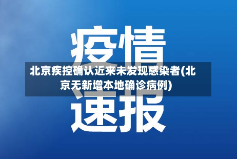 北京疾控确认近来未发现感染者(北京无新增本地确诊病例)