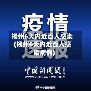 扬州6天内近百人感染(扬州6天内近百人感染病例)