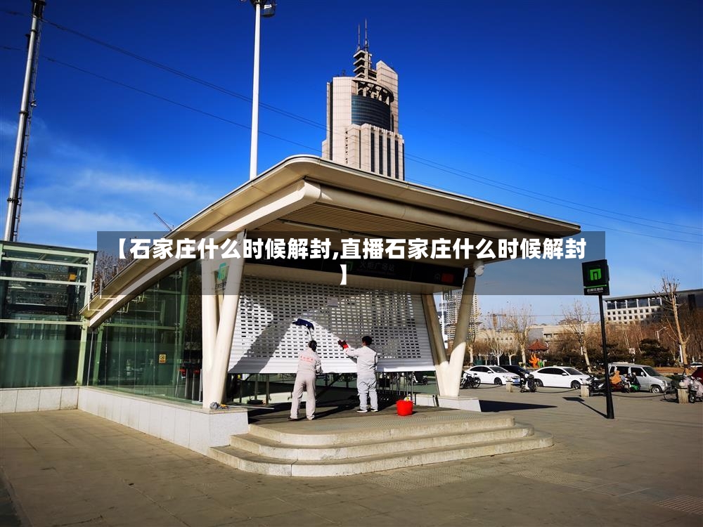 【石家庄什么时候解封,直播石家庄什么时候解封】