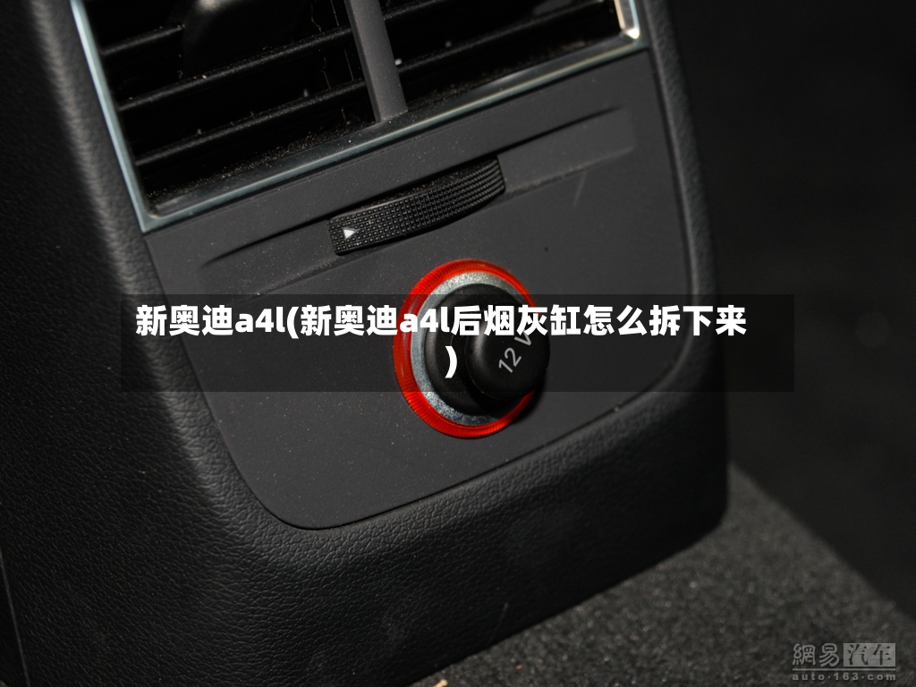 新奥迪a4l(新奥迪a4l后烟灰缸怎么拆下来)