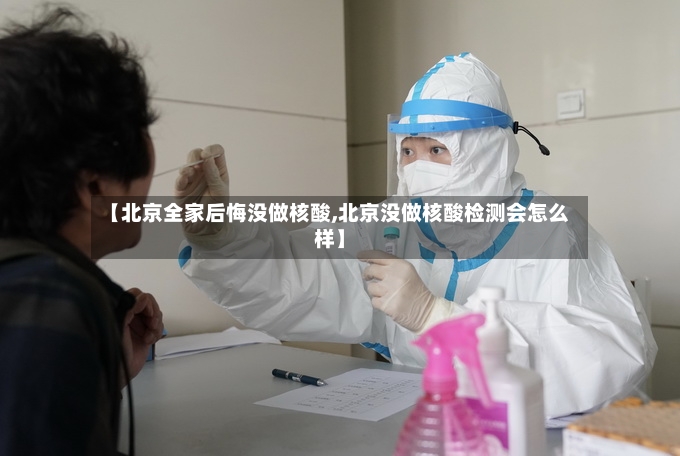 【北京全家后悔没做核酸,北京没做核酸检测会怎么样】