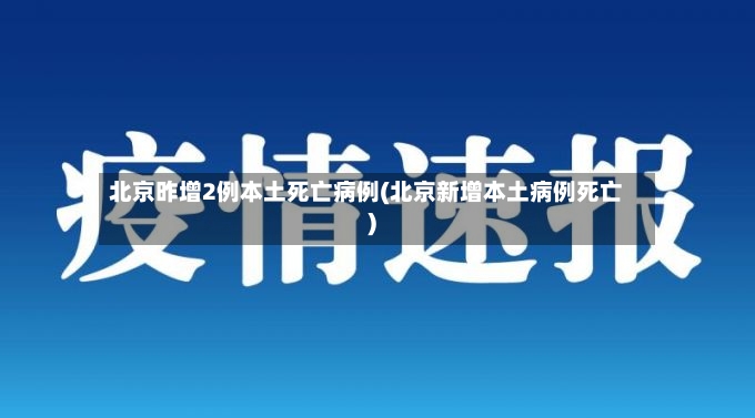 北京昨增2例本土死亡病例(北京新增本土病例死亡)-第3张图片