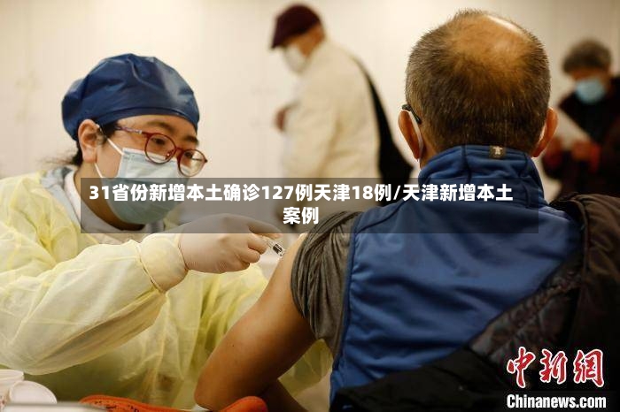 31省份新增本土确诊127例天津18例/天津新增本土案例-第3张图片