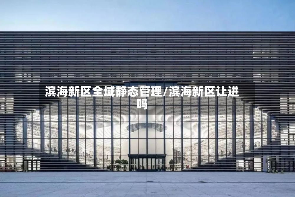 滨海新区全域静态管理/滨海新区让进吗-第2张图片