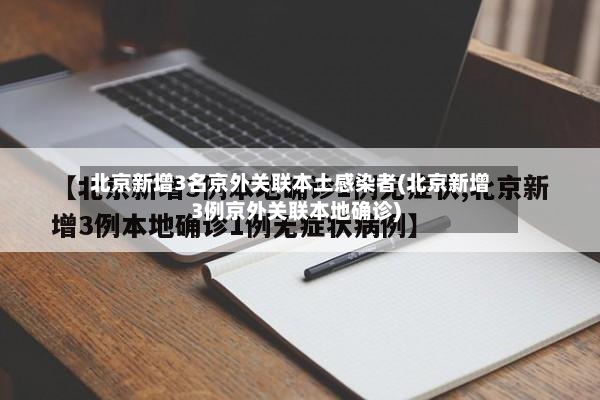 北京新增3名京外关联本土感染者(北京新增3例京外关联本地确诊)