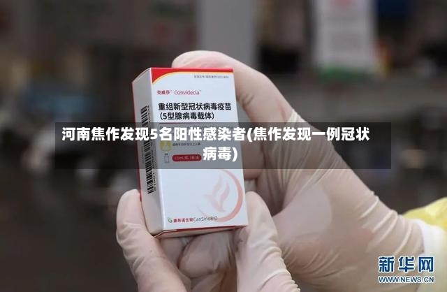 河南焦作发现5名阳性感染者(焦作发现一例冠状病毒)