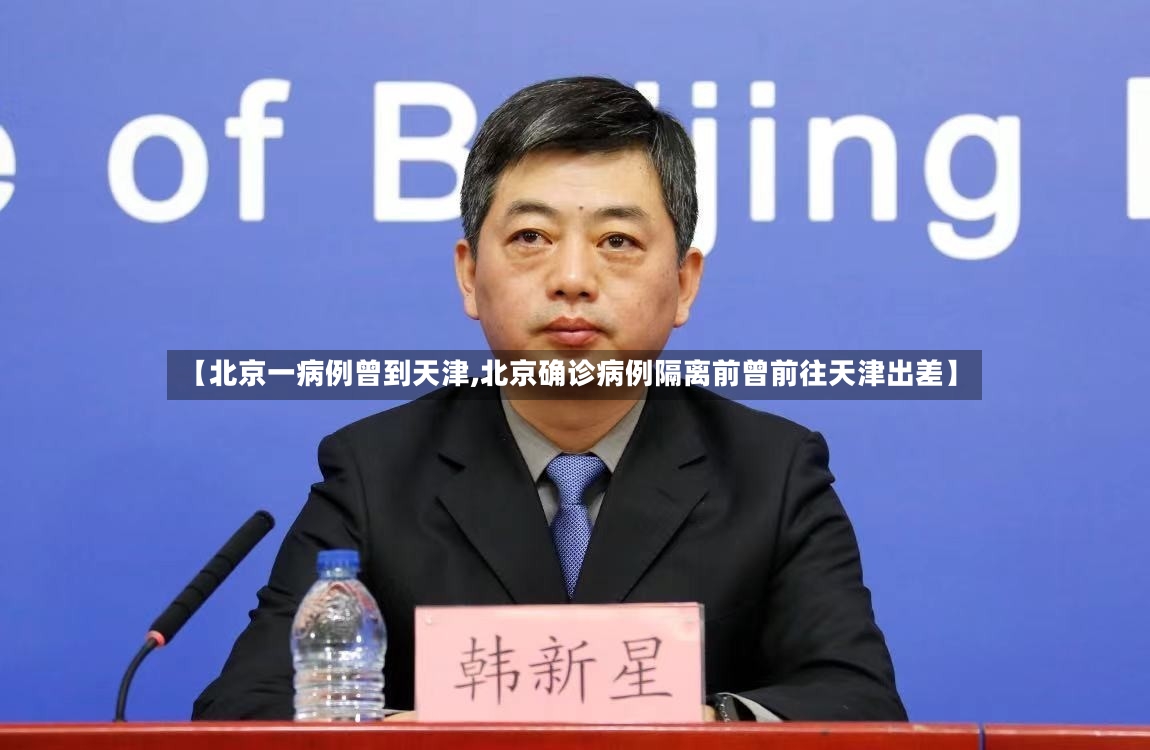 【北京一病例曾到天津,北京确诊病例隔离前曾前往天津出差】
