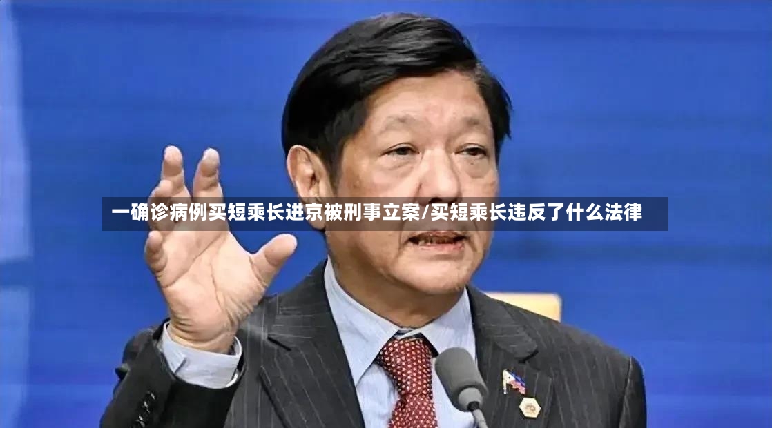 一确诊病例买短乘长进京被刑事立案/买短乘长违反了什么法律