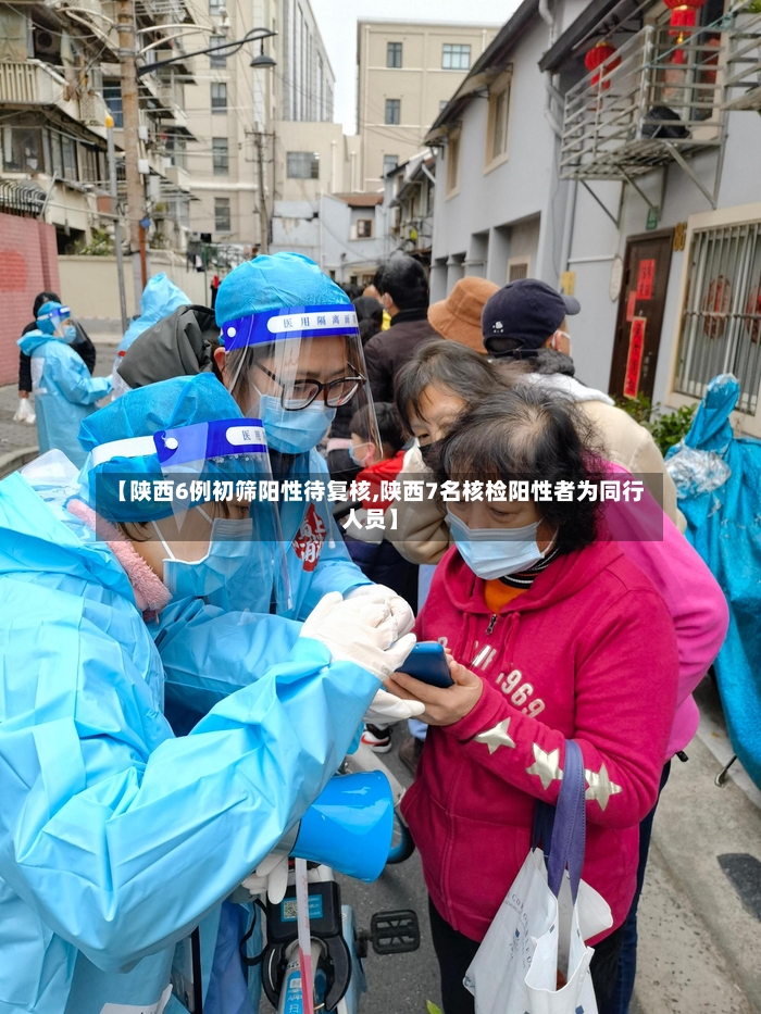 【陕西6例初筛阳性待复核,陕西7名核检阳性者为同行人员】-第3张图片