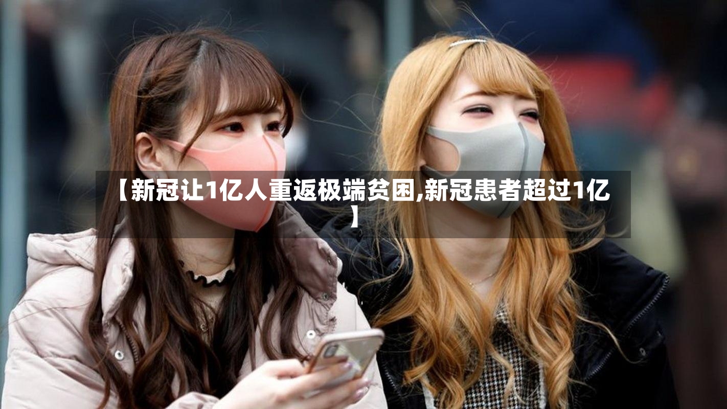 【新冠让1亿人重返极端贫困,新冠患者超过1亿】-第2张图片