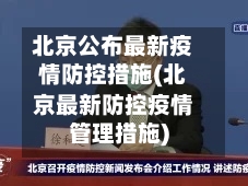 北京公布最新疫情防控措施(北京最新防控疫情管理措施)