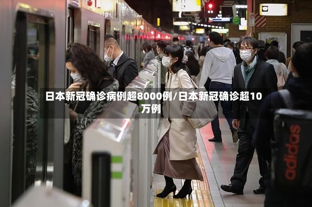 日本新冠确诊病例超8000例/日本新冠确诊超10万例