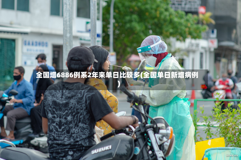 全国增6886例系2年来单日比较多(全国单日新增病例)