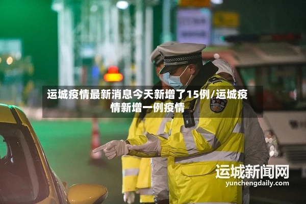 运城疫情最新消息今天新增了15例/运城疫情新增一例疫情-第3张图片