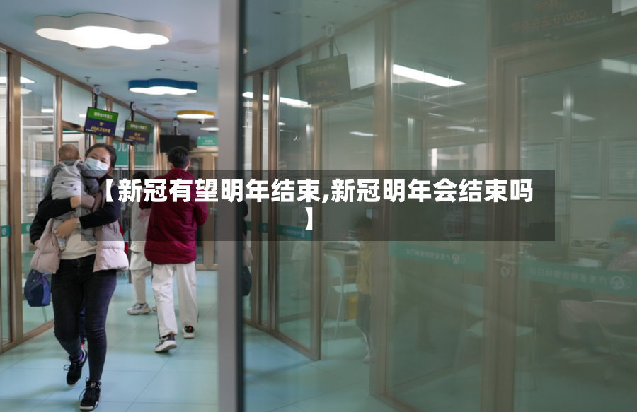 【新冠有望明年结束,新冠明年会结束吗】-第2张图片