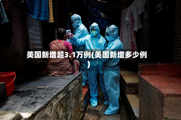 美国新增超3.1万例(美国新增多少例)-第2张图片