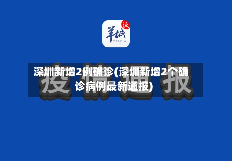深圳新增2例确诊(深圳新增2个确诊病例最新通报)-第3张图片