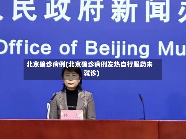 北京确诊病例(北京确诊病例发热自行服药未就诊)-第3张图片