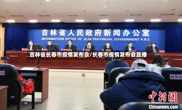 吉林省长春市疫情发布会/长春市疫情发布会直播-第2张图片