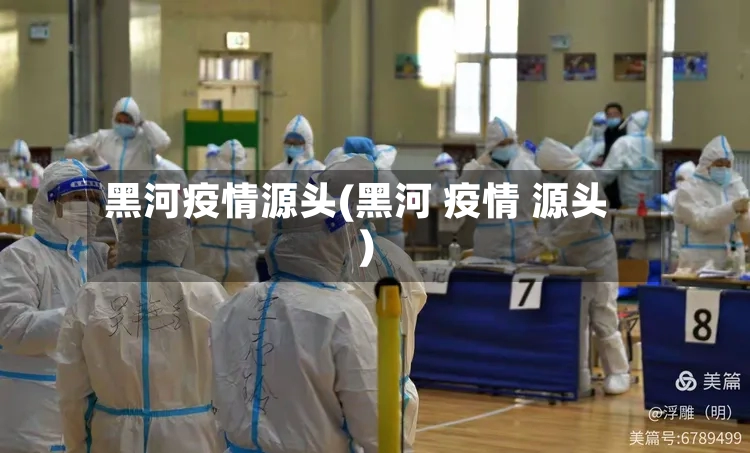 黑河疫情源头(黑河 疫情 源头)-第3张图片
