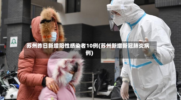 苏州昨日新增阳性感染者10例(苏州新增新冠肺炎病例)-第2张图片