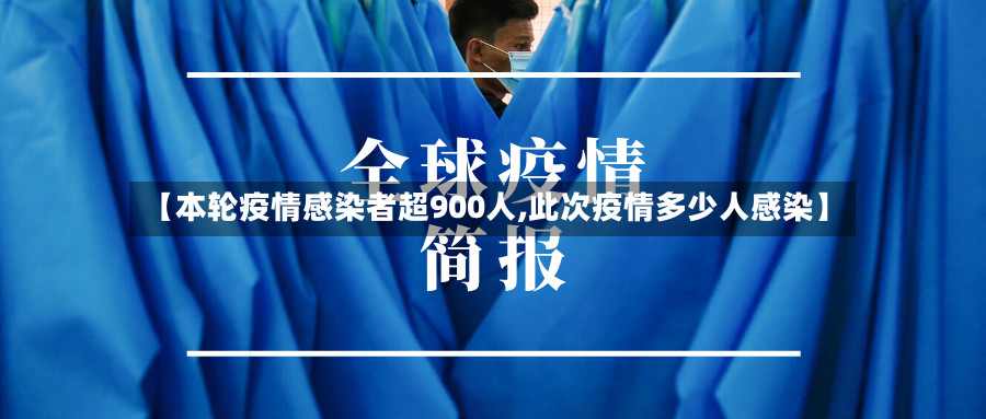 【本轮疫情感染者超900人,此次疫情多少人感染】