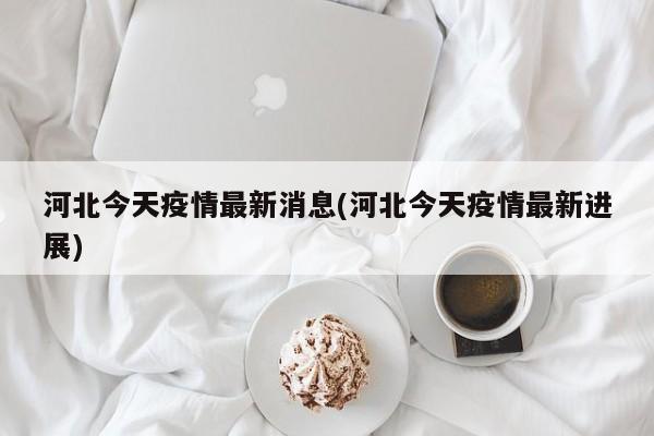 河北今天疫情最新消息(河北今天疫情最新进展)
