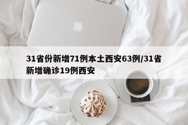 31省份新增71例本土西安63例/31省新增确诊19例西安
