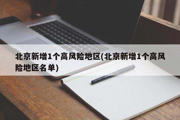 北京新增1个高风险地区(北京新增1个高风险地区名单)